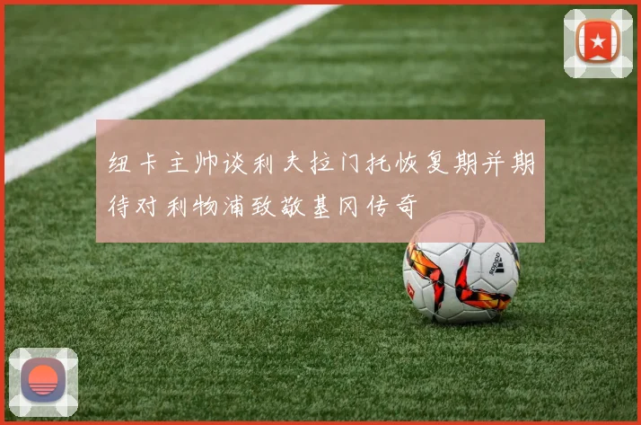 纽卡主帅谈利夫拉门托恢复期并期待对利物浦致敬基冈传奇