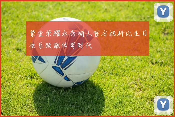 紫金荣耀永存湖人官方祝科比生日快乐致敬传奇时代