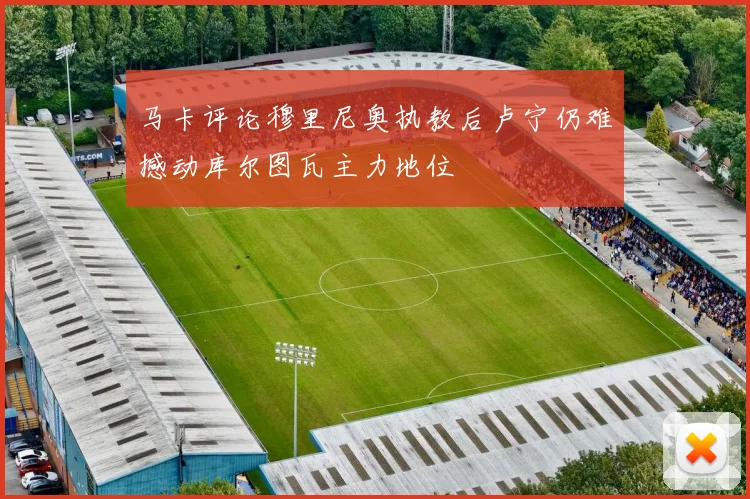 马卡评论穆里尼奥执教后卢宁仍难撼动库尔图瓦主力地位