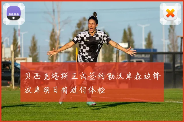 贝西克塔斯正式签约勒沃库森边锋波库明日将进行体检