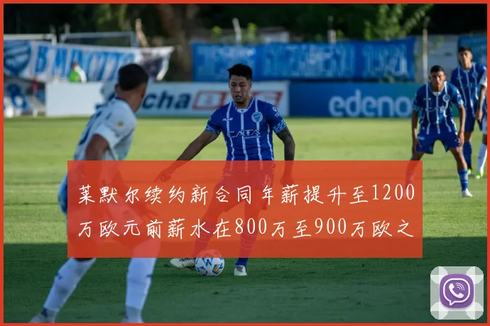 莱默尔续约新合同年薪提升至1200万欧元前薪水在800万至900万欧之间