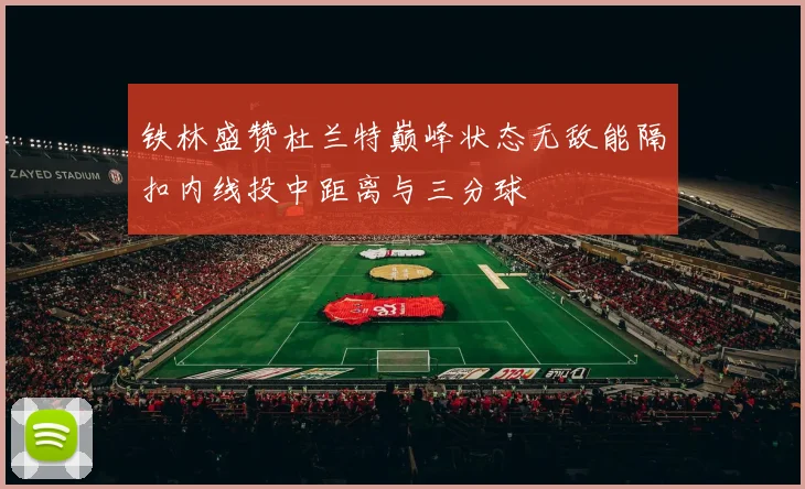 铁林盛赞杜兰特巅峰状态无敌能隔扣内线投中距离与三分球